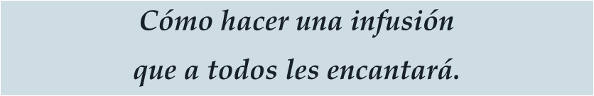 Cómo hacer una infusión que a todos les encantará.