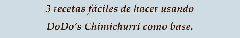 3 recetas fáciles de hacer usando DoDo’s Chimichurri como base.