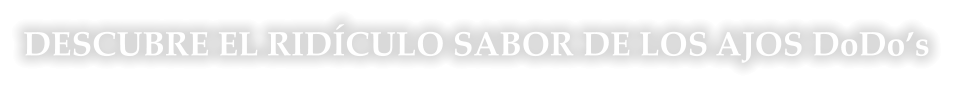 DESCUBRE EL RIDÍCULO SABOR DE LOS AJOS DoDo’s